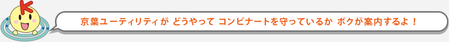 KYU（京葉ユーティリティ）がどうやってコンビナートを守っているか案内するよ！